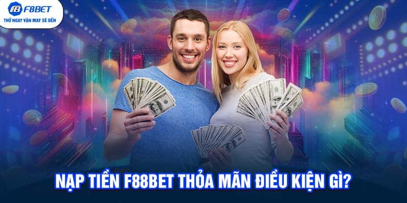 Nạp tiền F88bet cần thỏa mãn điều kiện gì?