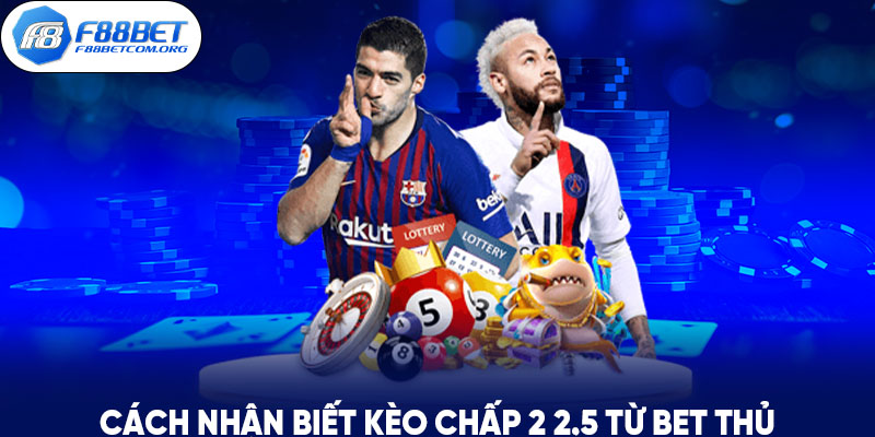 Cách nhận biết kèo chấp 2 2.5 từ bet thủ